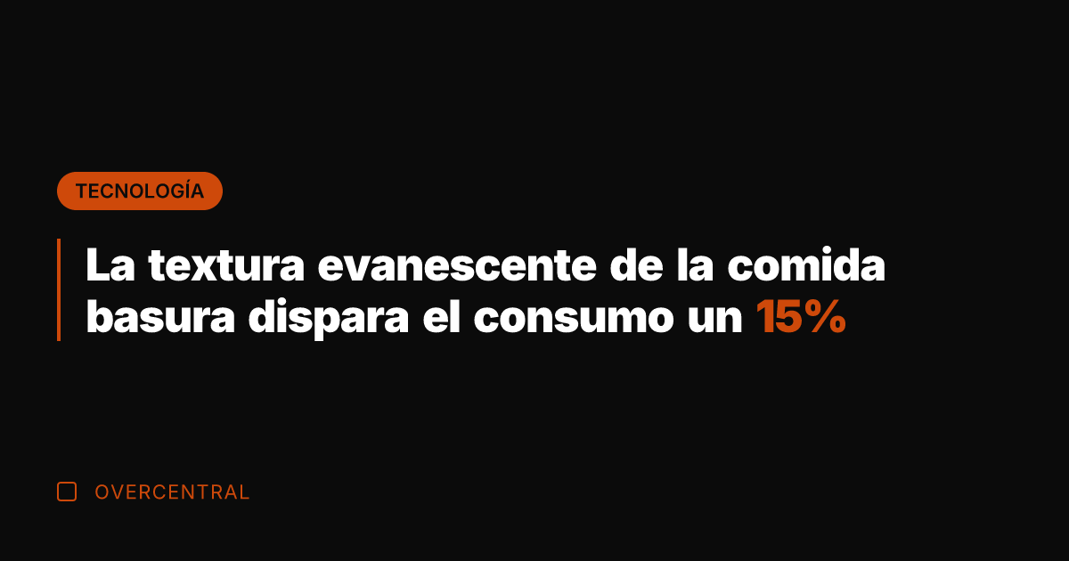 La textura evanescente de la comida basura dispara el consumo un 15%