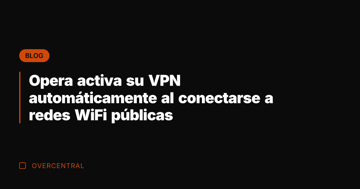 Opera activa su VPN automáticamente al conectarse a redes WiFi públicas