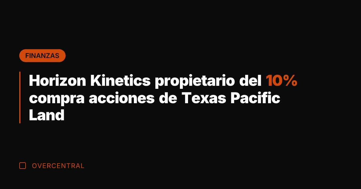 Horizon Kinetics propietario del 10% compra acciones de Texas Pacific Land