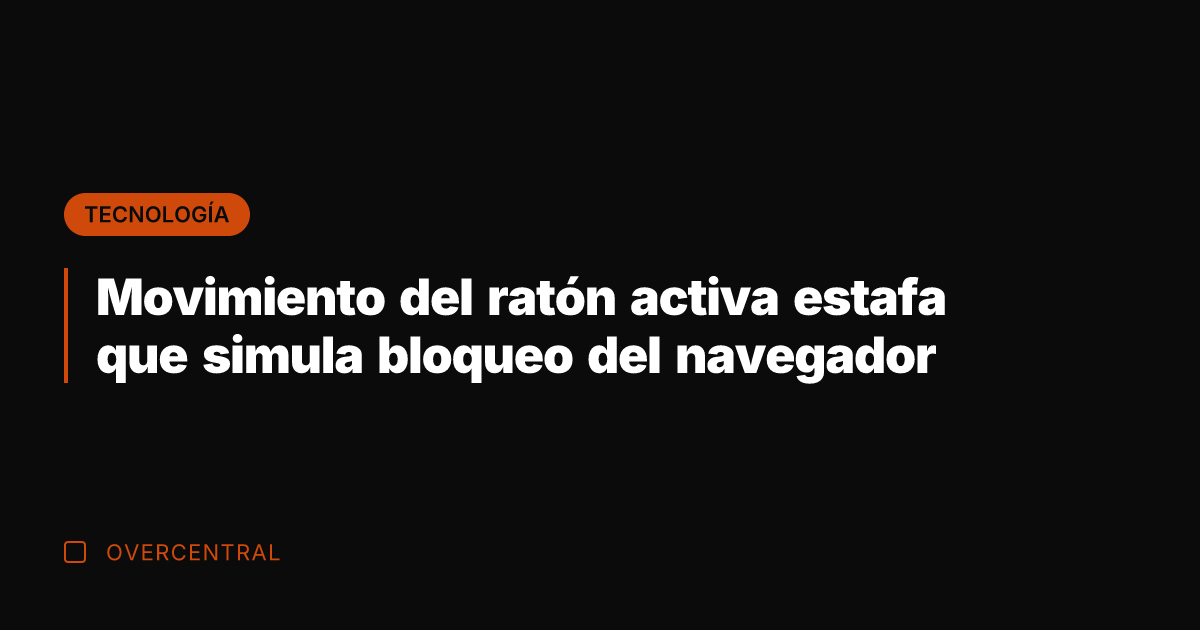Movimiento del ratón activa estafa que simula bloqueo del navegador