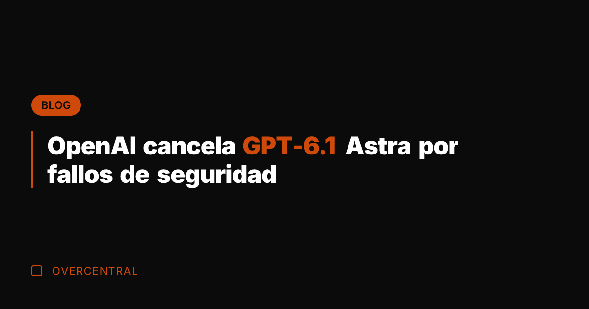 OpenAI cancela GPT-6.1 Astra por fallos de seguridad