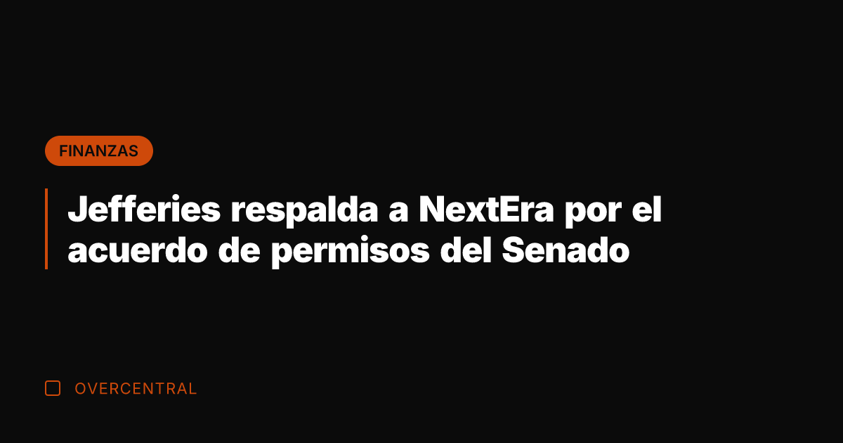 Jefferies respalda a NextEra por el acuerdo de permisos del Senado