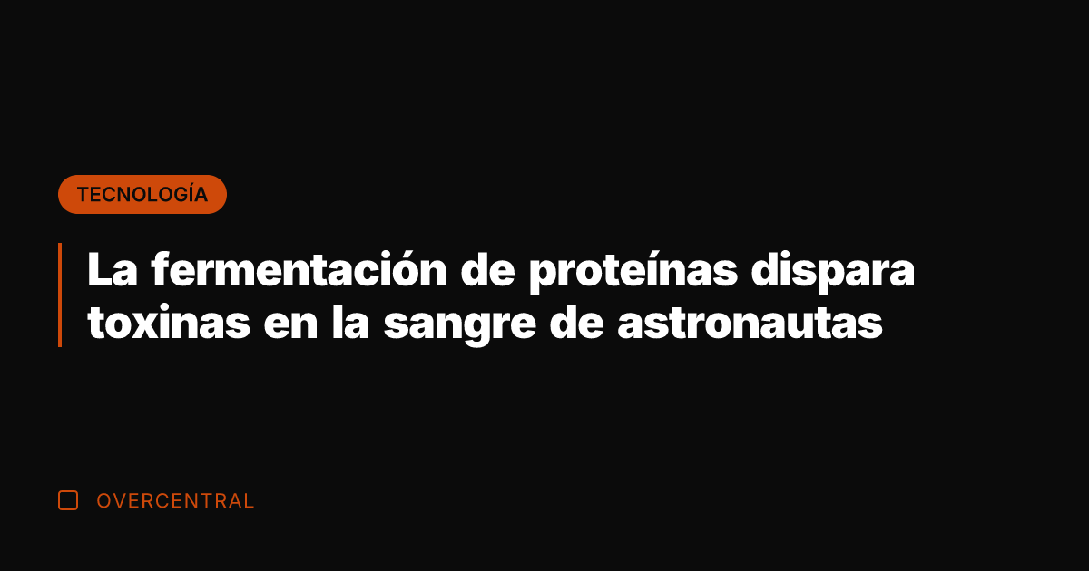 La fermentación de proteínas dispara toxinas en la sangre de astronautas