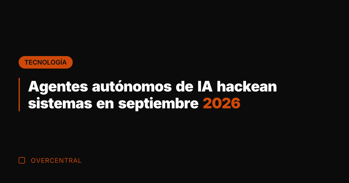 Agentes autónomos de IA hackean sistemas en septiembre 2026
