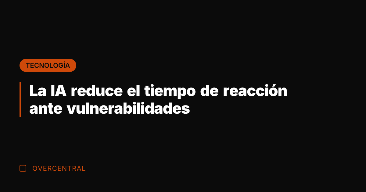 La IA reduce el tiempo de reacción ante vulnerabilidades