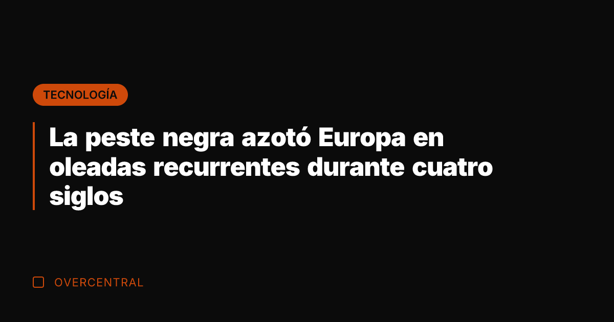 La peste negra azotó Europa en oleadas recurrentes durante cuatro siglos