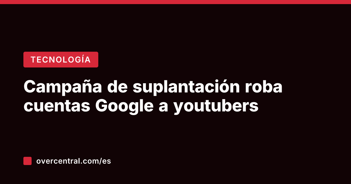 Campaña de suplantación roba cuentas Google a youtubers