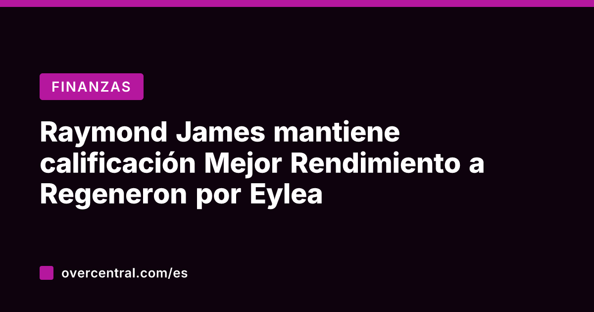 Raymond James mantiene calificación Mejor Rendimiento a Regeneron por Eylea