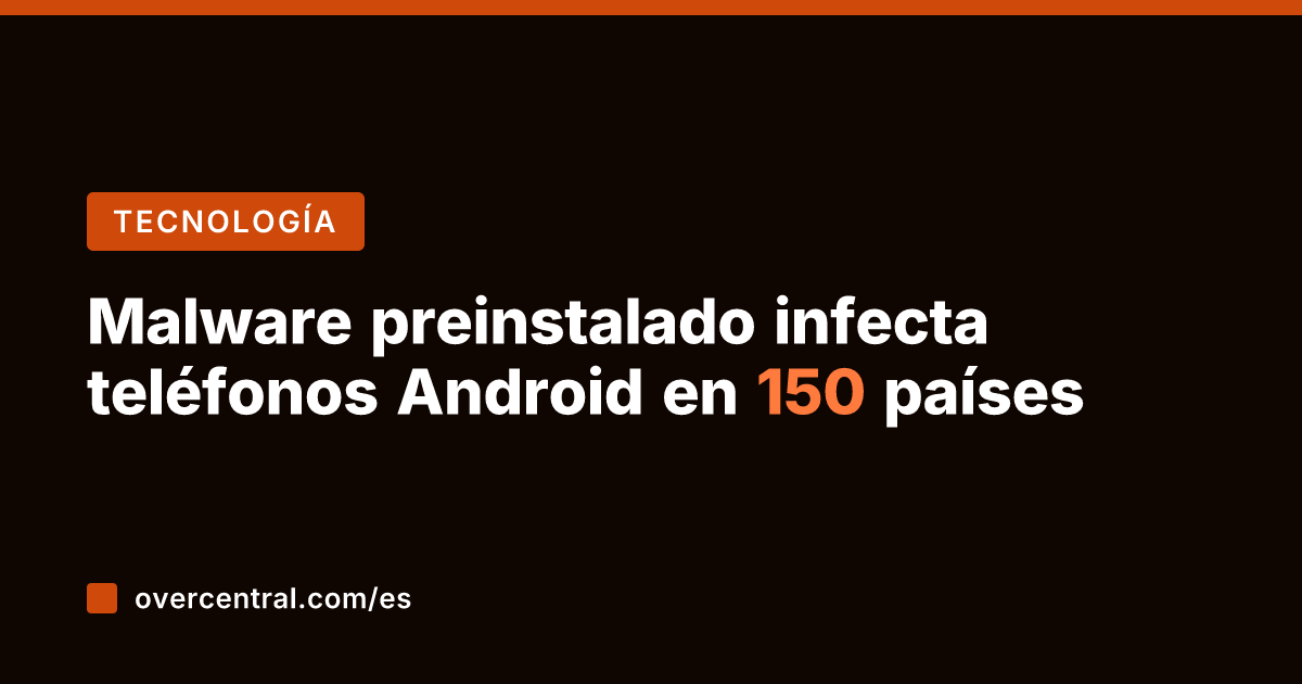 Malware preinstalado infecta teléfonos Android en 150 países