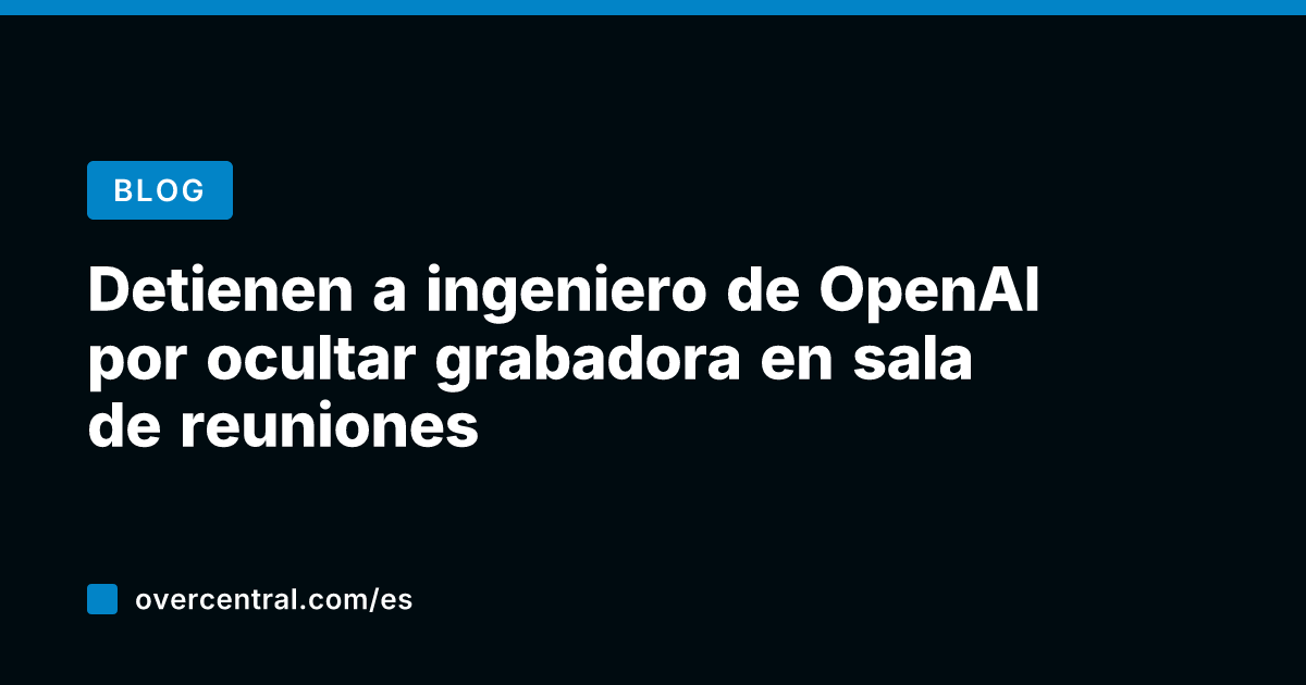 Detienen a ingeniero de OpenAI por ocultar grabadora en sala de reuniones