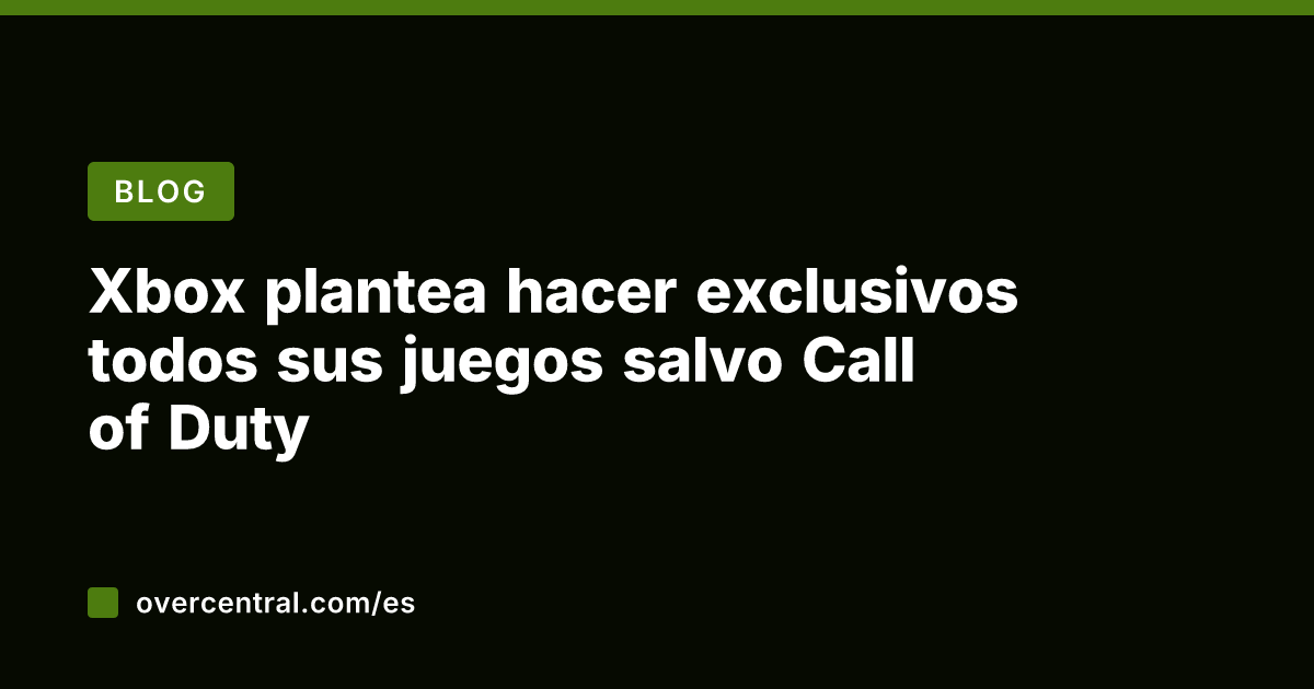 Xbox plantea hacer exclusivos todos sus juegos salvo Call of Duty