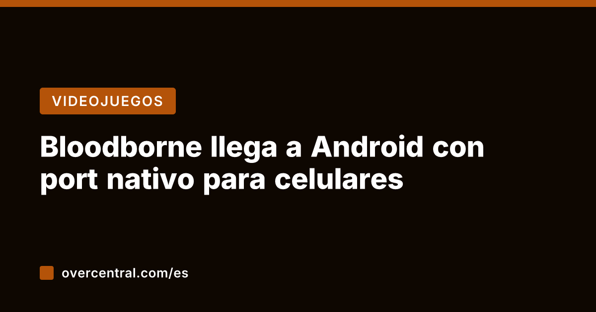 Bloodborne llega a Android con port nativo para celulares