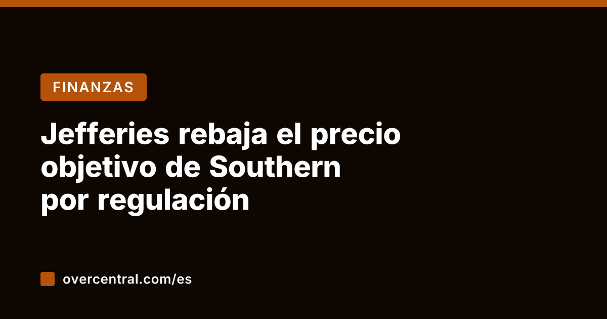 Jefferies rebaja el precio objetivo de Southern por regulación