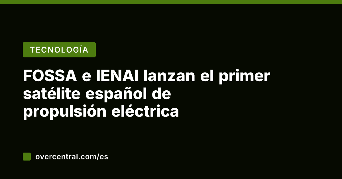 FOSSA e IENAI lanzan el primer satélite español de propulsión eléctrica