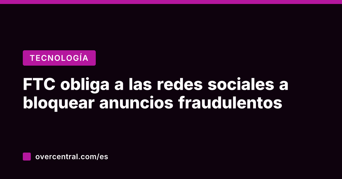 FTC obliga a las redes sociales a bloquear anuncios fraudulentos