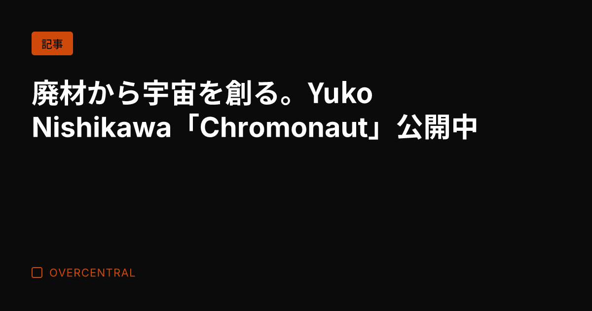 廃材から宇宙を創る。Yu