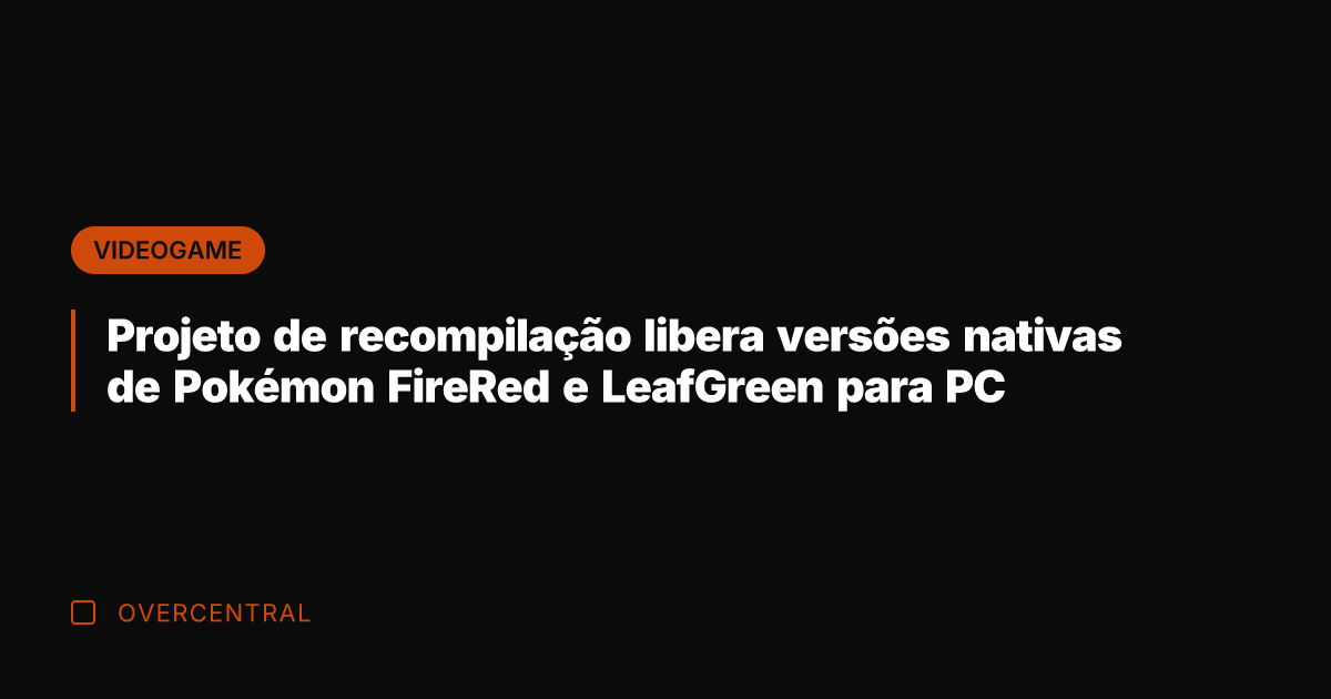 Projeto de recompilação libera versões nativas de Pokémon FireRed e LeafGreen para