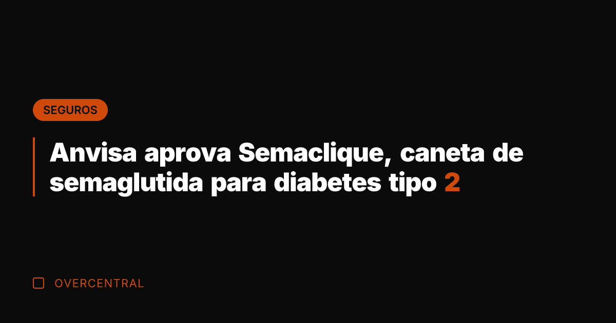 Anvisa aprova Semaclique, caneta de semaglutida para diabetes tipo 2
