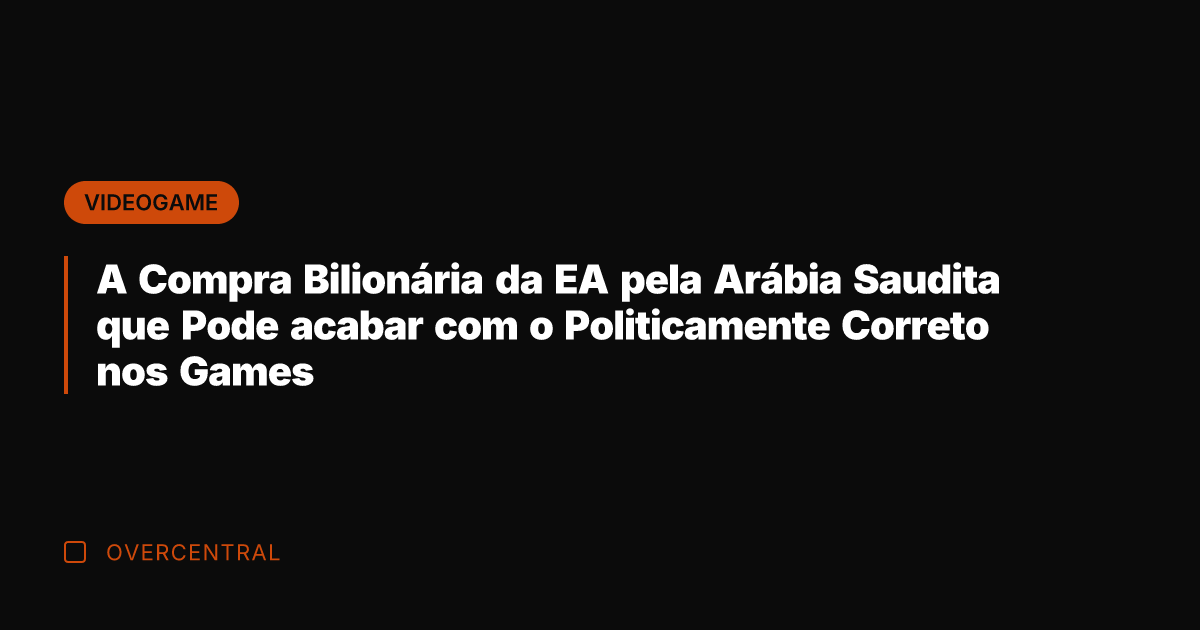 A Compra Bilionária da EA pela Arábia Saudita que Pode acabar com