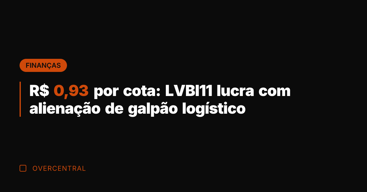 R$ 0,93 por cota: LVBI11 lucra com alienação de galpão logístico