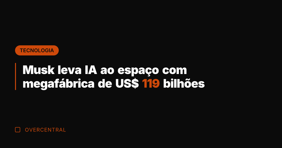 Musk leva IA ao espaço com megafábrica de US$ 119 bilhões