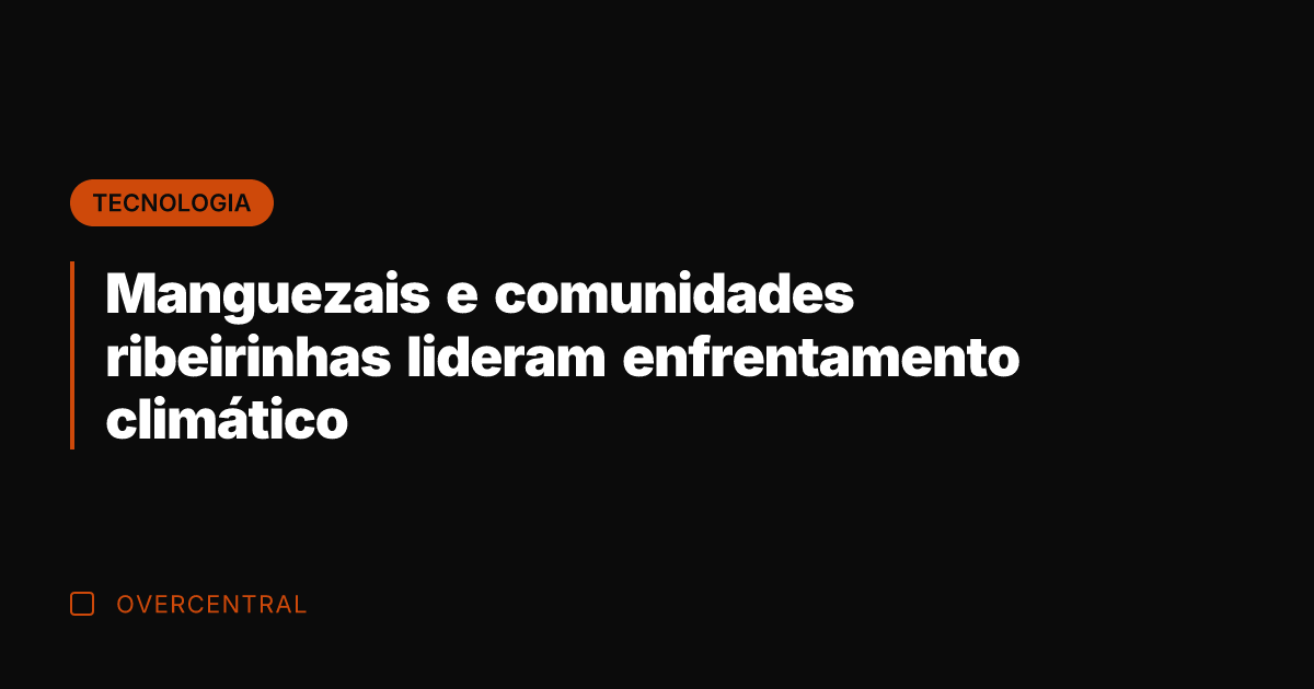 Manguezais e comunidades ribeirinhas lideram enfrentamento climático