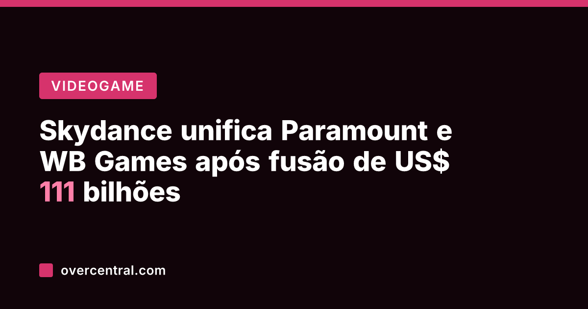 Skydance unifica Paramount e WB Games após fusão de US$ 111 bilhões