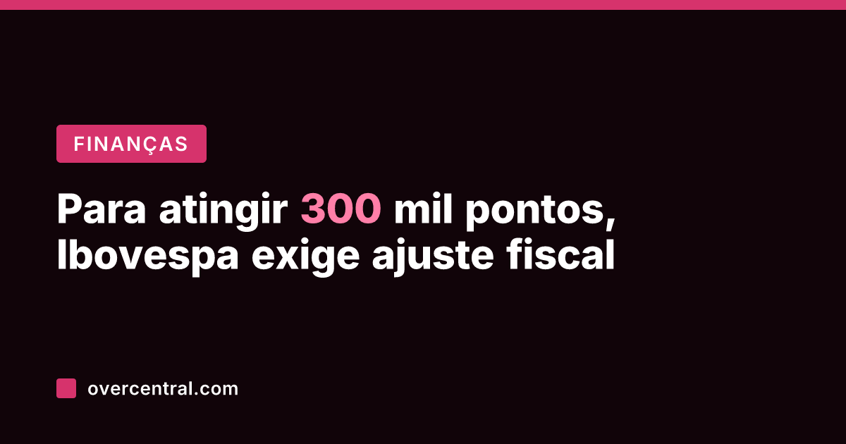 Para atingir 300 mil pontos, Ibovespa exige ajuste fiscal