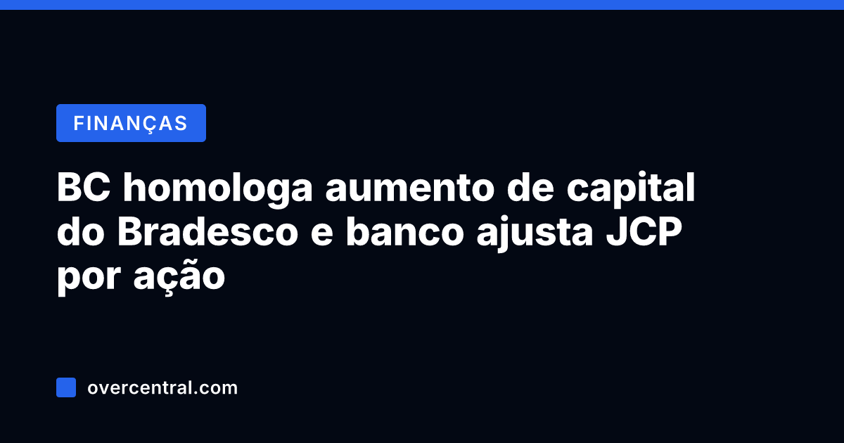 BC homologa aumento de capital do Bradesco e banco ajusta JCP por BC homologa aumento de capital do Bradesco e banco ajusta JCP por