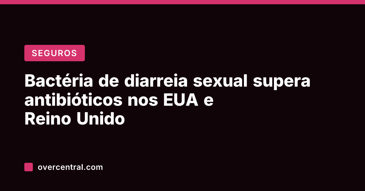 Bactéria de diarreia sexual supera antibióticos nos EUA e Reino Unido