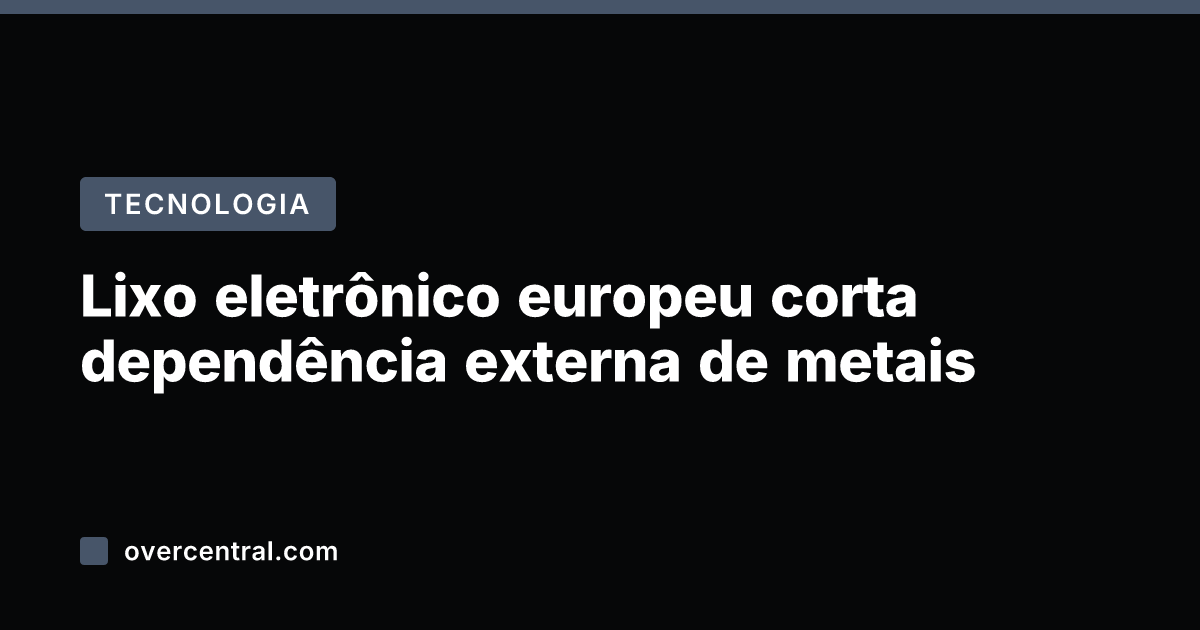 Lixo eletrônico europeu corta dependência externa de metais
