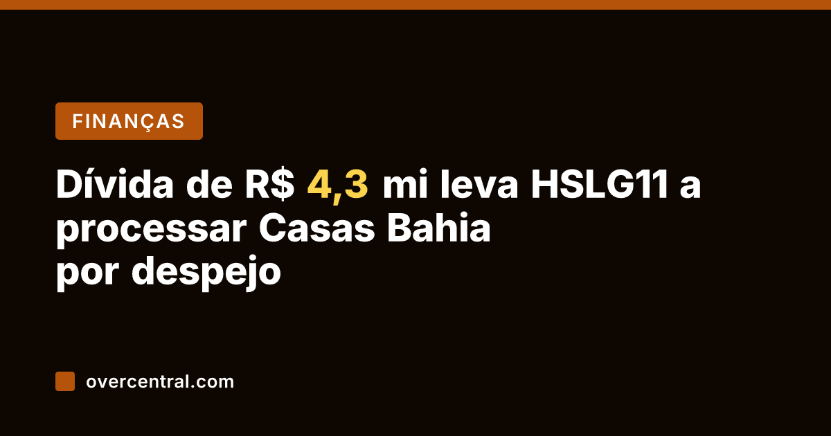 Dívida de R$ 4,3 mi leva HSLG11 a processar Casas Bahia por