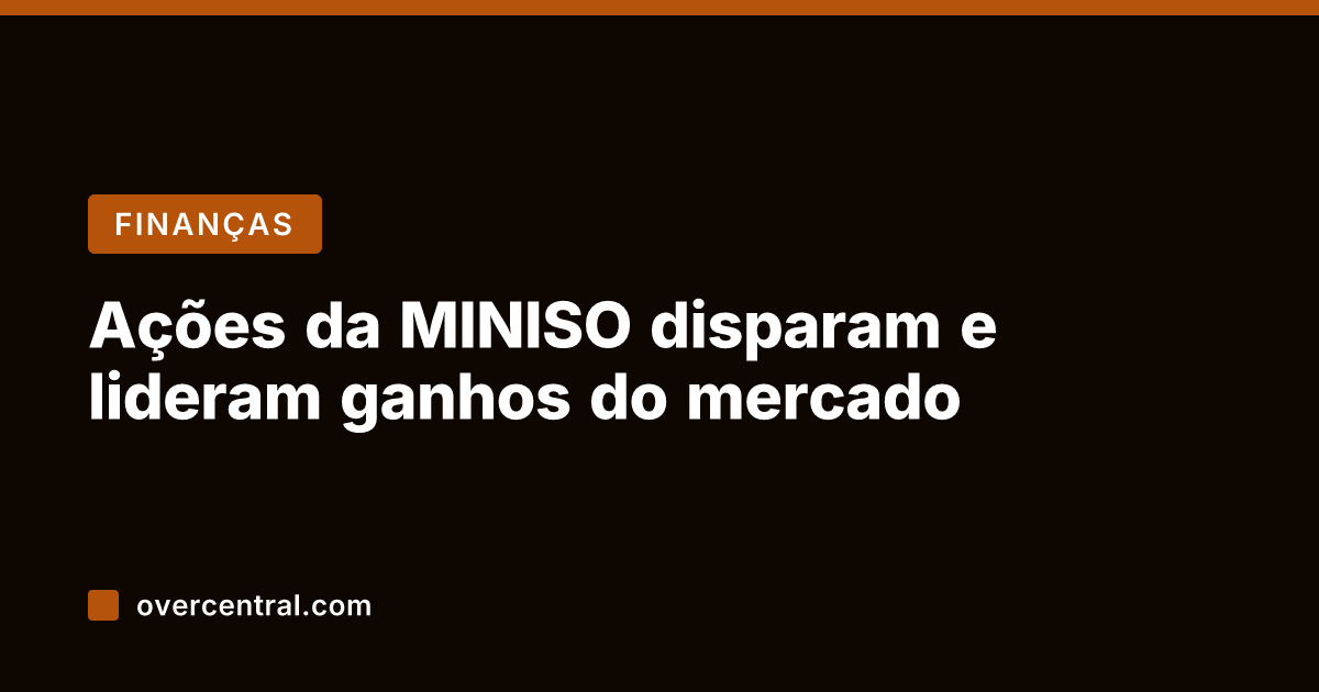 Ações da MINISO disparam e lideram ganhos do mercado