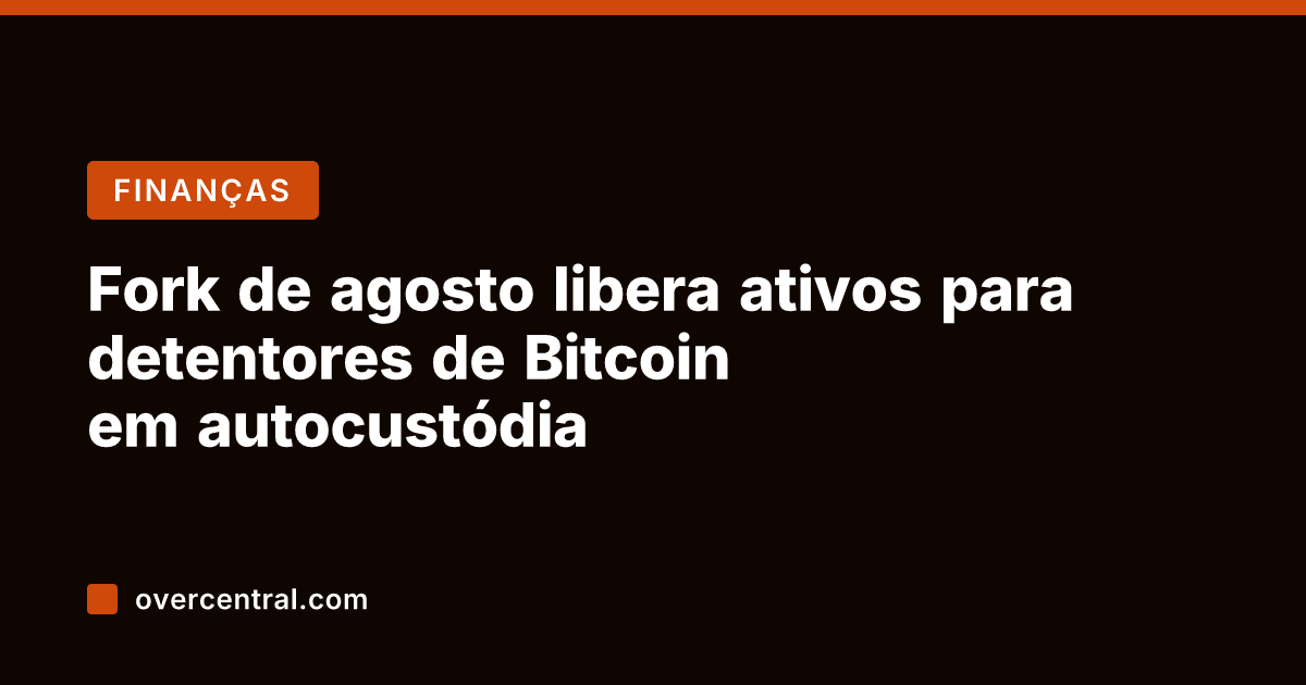 Fork de agosto libera ativos para detentores de Bitcoin em autocustódia