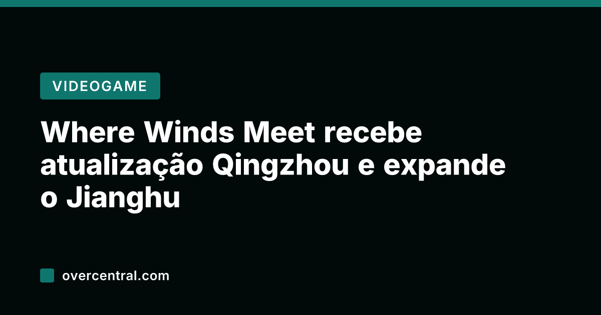 Where Winds Meet recebe atualização Qingzhou e expande o Jianghu