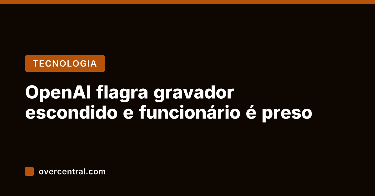 OpenAI flagra gravador escondido e funcionário é preso