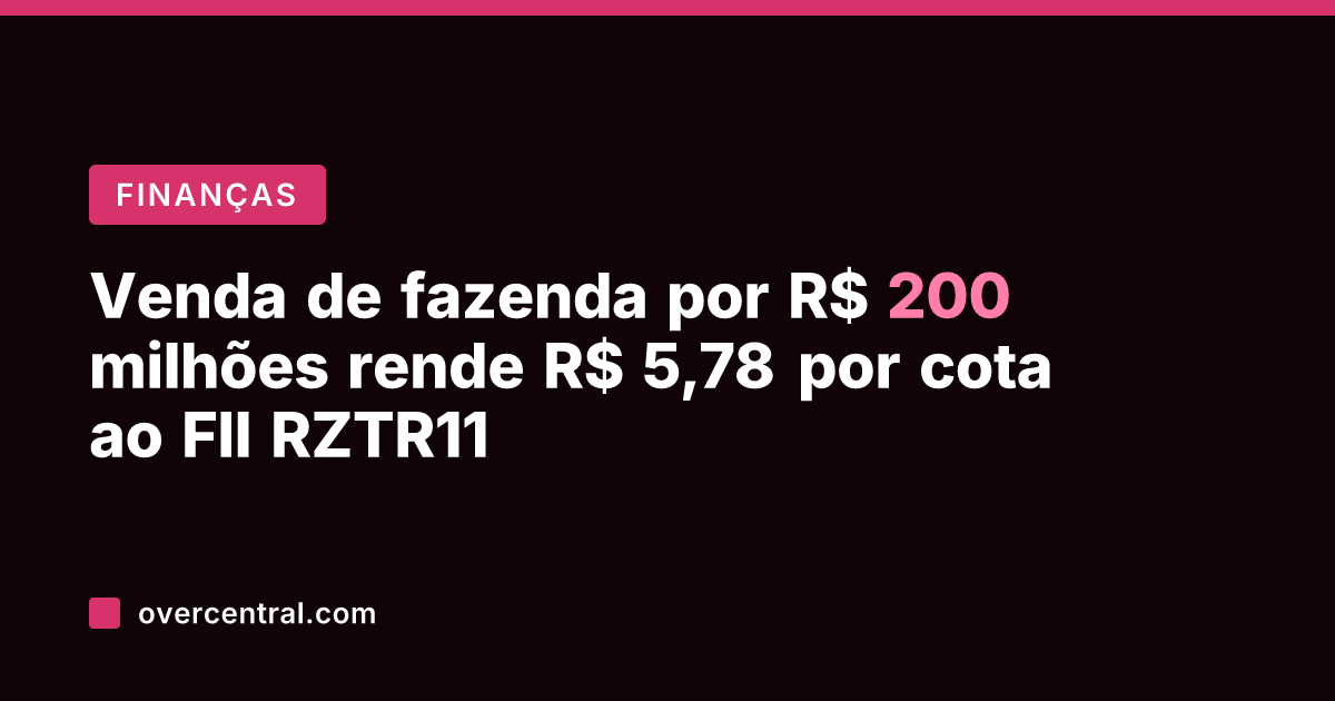 Venda de fazenda por R$ 200 milhões rende R$ 5,78 por cota