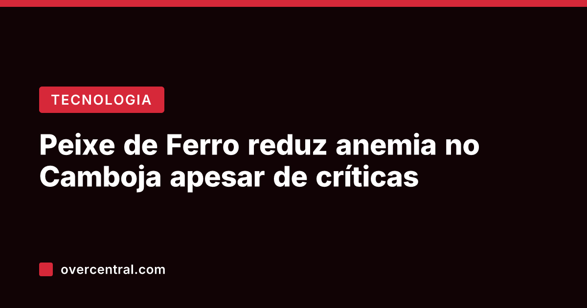 Peixe de Ferro reduz anemia no Camboja apesar de críticas