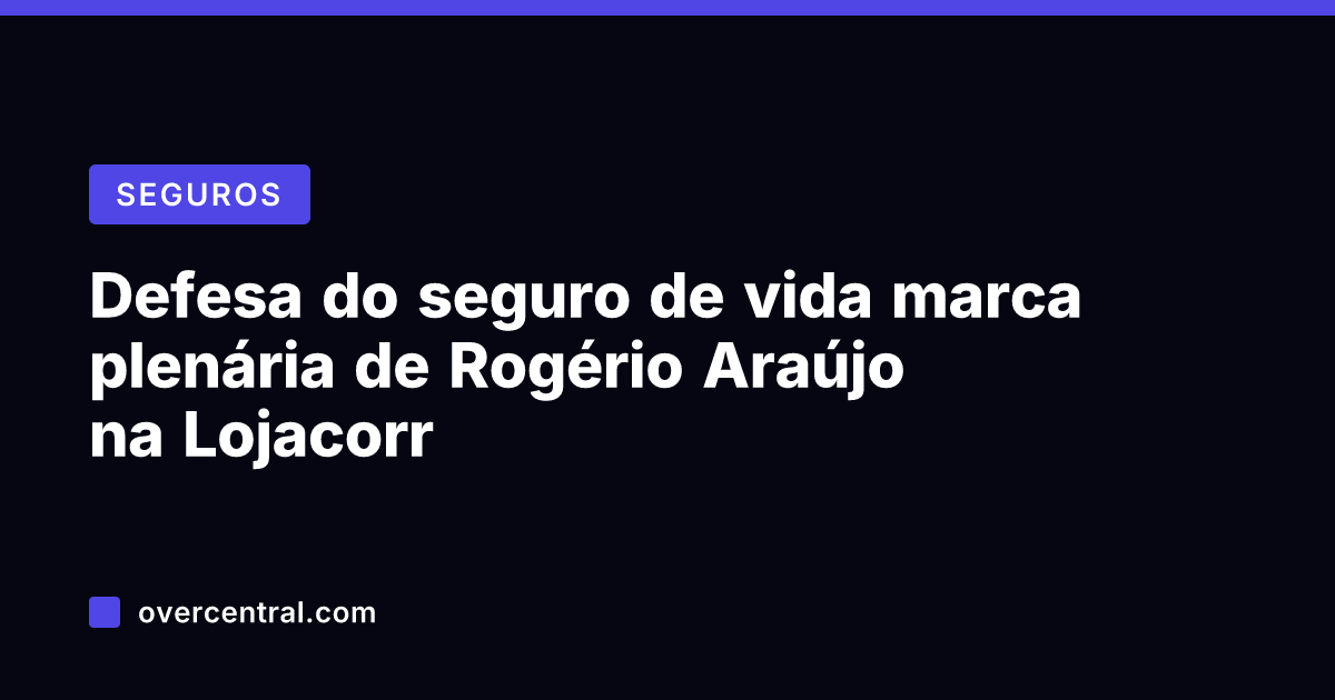 Defesa do seguro de vida marca plenária de Rogério Araújo na Lojacorr