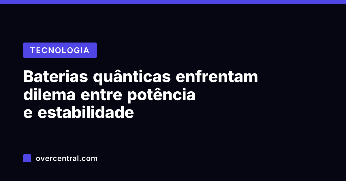 Baterias quânticas enfrentam dilema entre potência e estabilidade