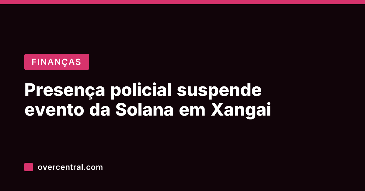 Presença policial suspende evento da Solana em Xangai
