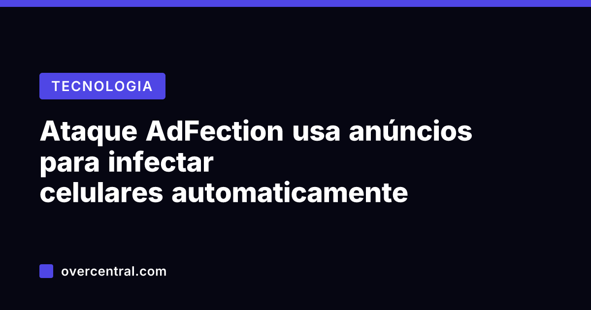 Ataque AdFection usa anúncios para infectar celulares automaticamente