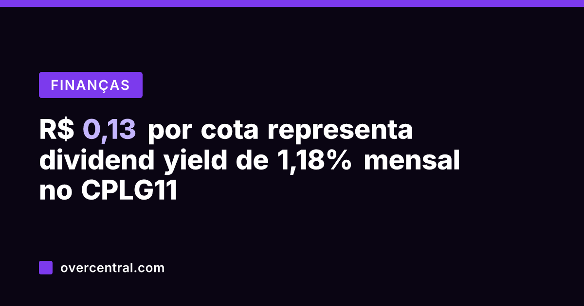 R$ 0,13 por cota representa dividend yield de 1,18% mensal no CPLG11