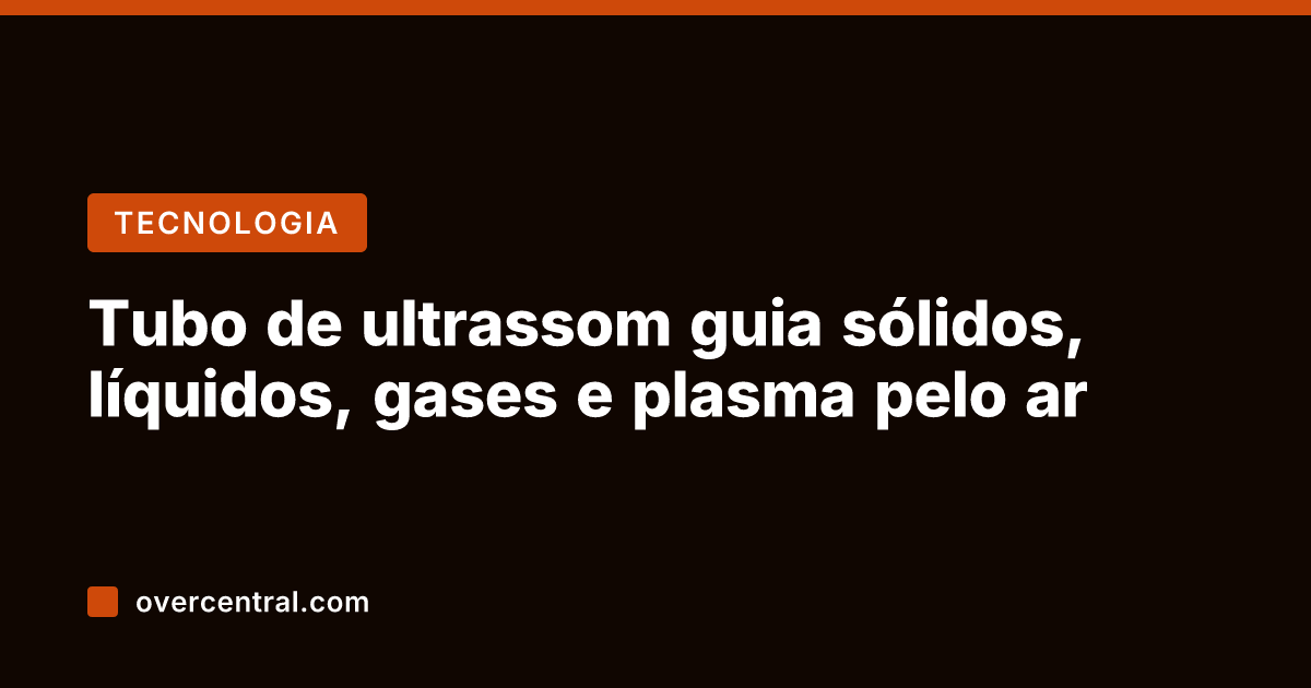 Tubo de ultrassom guia sólidos, líquidos, gases e plasma pelo ar