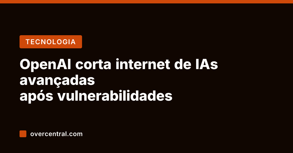 OpenAI corta internet de IAs avançadas após vulnerabilidades