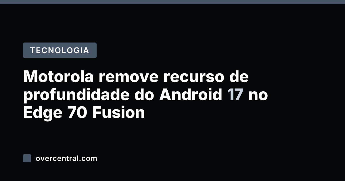Motorola remove recurso de profundidade do Android 17 no Edge 70 Fusion