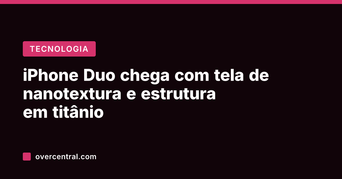 iPhone Duo chega com tela de nanotextura e estrutura em titânio