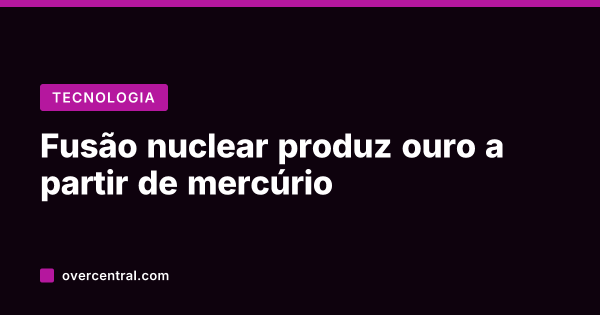 Fusão nuclear produz ouro a partir de mercúrio