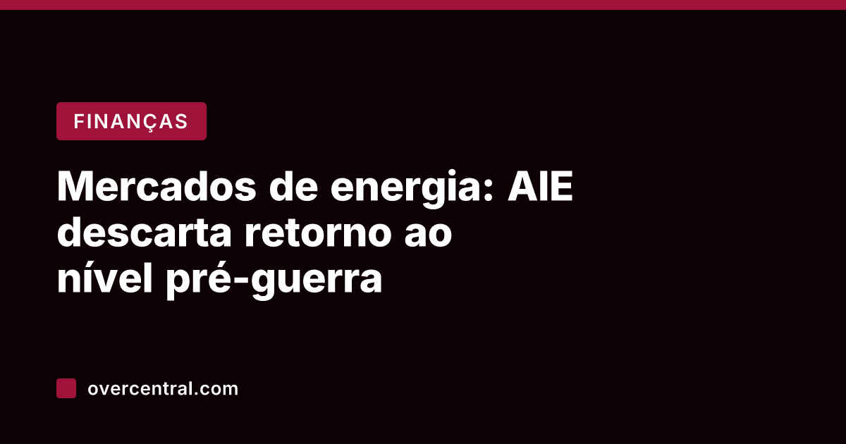 Mercados de energia: AIE descarta retorno ao nível pré-guerra