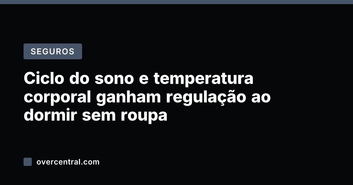 Ciclo do sono e temperatura corporal ganham regulação ao dormir sem roupa